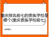 重庆排名前七的贵族学校是哪个(重庆贵族学校前七)
