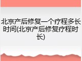 北京产后修复一个疗程多长时间(北京产后修复疗程时长)