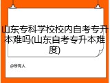 山东专科学校校内自考专升本难吗(山东自考专升本难度)