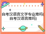 自考汉语言文学专业难吗(自考汉语言难吗)