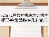 武汉武昌数控机床培训机构哪里学(武昌数控机床培训)