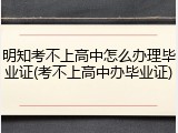 明知考不上高中怎么办理毕业证(考不上高中办毕业证)