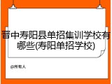 晋中寿阳县单招集训学校有哪些(寿阳单招学校)