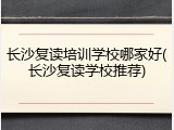 长沙复读培训学校哪家好(长沙复读学校推荐)