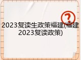 2023复读生政策福建(福建2023复读政策)
