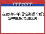 安顺镇宁单招培训哪个好(镇宁单招培训优选)
