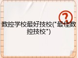 数控学校最好技校("最佳数控技校")