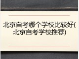 北京自考哪个学校比较好(北京自考学校推荐)