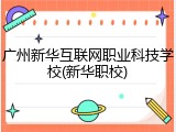 广州新华互联网职业科技学校(新华职校)
