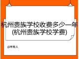 杭州贵族学校收费多少一年(杭州贵族学校学费)