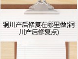 铜川产后修复在哪里做(铜川产后修复点)