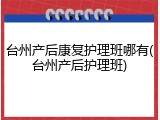 台州产后康复护理班哪有(台州产后护理班)