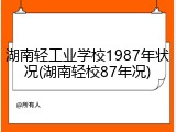 湖南轻工业学校1987年状况(湖南轻校87年况)