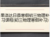 果洛达日县寒假初三物理补习课程(初三物理寒假补习)