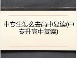 中专生怎么去高中复读(中专升高中复读)