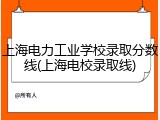 上海电力工业学校录取分数线(上海电校录取线)