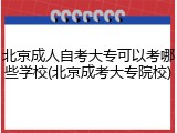 北京成人自考大专可以考哪些学校(北京成考大专院校)