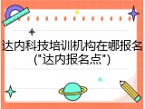 达内科技培训机构在哪报名("达内报名点")