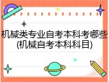 机械类专业自考本科考哪些(机械自考本科科目)