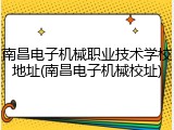 南昌电子机械职业技术学校地址(南昌电子机械校址)