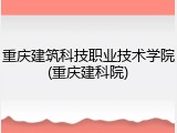 重庆建筑科技职业技术学院(重庆建科院)