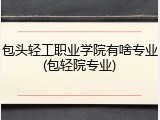 包头轻工职业学院有啥专业(包轻院专业)