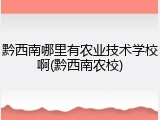 黔西南哪里有农业技术学校啊(黔西南农校)