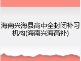 海南兴海县高中全封闭补习机构(海南兴海高补)