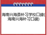 海南兴海县补习学校口碑(海南兴海补习口碑)