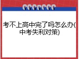 考不上高中完了吗怎么办(中考失利对策)