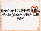 北京自考本科院校要找机构报名吗(北京自考报名需机构吗)