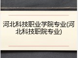 河北科技职业学院专业(河北科技职院专业)