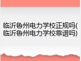 临沂鲁州电力学校正规吗(临沂鲁州电力学校靠谱吗)