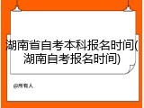 湖南省自考本科报名时间(湖南自考报名时间)