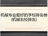 机械专业最好的学校排名榜(机械名校排名)
