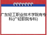 广东轻工职业技术学院有专科(广轻职院专科)