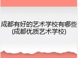 成都有好的艺术学校有哪些(成都优质艺术学校)