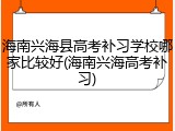 海南兴海县高考补习学校哪家比较好(海南兴海高考补习)