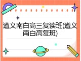 遵义南白高三复读班(遵义南白高复班)