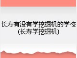 长寿有没有学挖掘机的学校(长寿学挖掘机)
