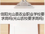 信阳光山县农业职业学校要求高吗(光山农校要求高吗)