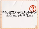 华东电力大学是几本学校(华东电力大学几本)
