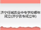济宁任城农业中专学校哪年成立(济宁农专成立年)