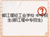 都江堰轻工业学校 中专招生(都江堰中专招生)