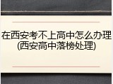 在西安考不上高中怎么办理(西安高中落榜处理)