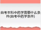 自考本科中药学需要什么条件(自考中药学条件)