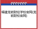 福建龙岩财经学校官网(龙岩财校官网)