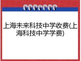 上海未来科技中学收费(上海科技中学学费)