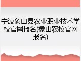 宁波象山县农业职业技术学校官网报名(象山农校官网报名)