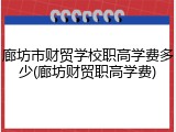 廊坊市财贸学校职高学费多少(廊坊财贸职高学费)